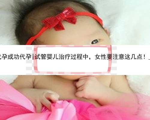 桂林代孕成功代孕|试管婴儿治疗过程中，女性要注意这几点！_87000