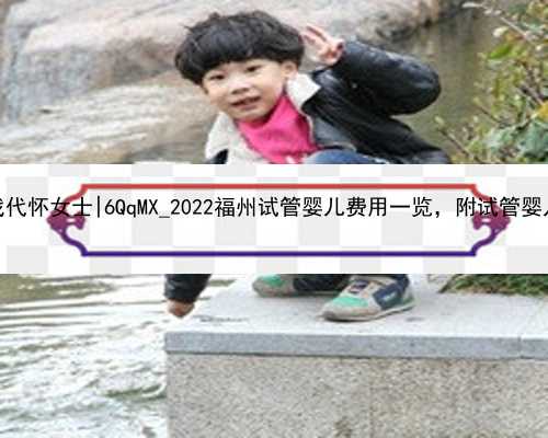 桂林在自找代怀女士|6QqMX_2022福州试管婴儿费用一览，附试管婴儿医院排名