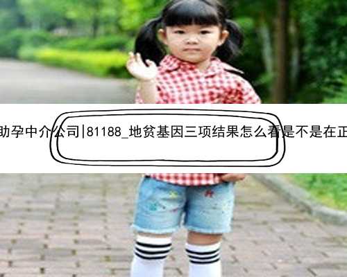 桂林代孕助孕中介公司|81188_地贫基因三项结果怎么看是不是在正常范围？