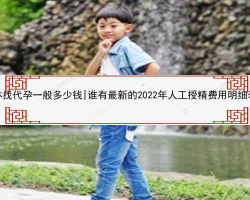 桂林找代孕一般多少钱|谁有最新的2022年人工授精费用明细表？