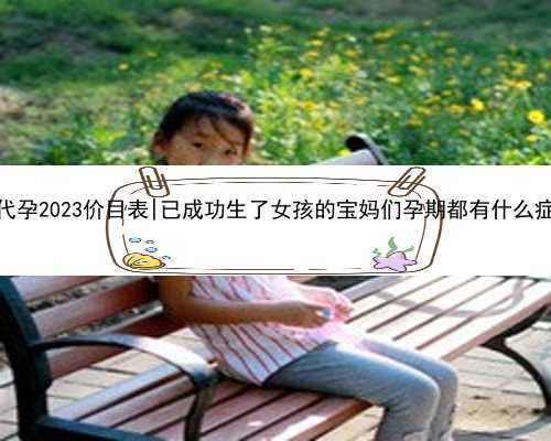 桂林代孕2023价目表|已成功生了女孩的宝妈们孕期都有什么症状？