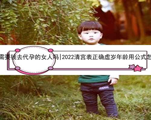 桂林有需要钱去代孕的女人吗|2022清宫表正确虚岁年龄用公式怎么算？