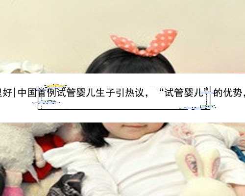 桂林做代孕哪里好|中国首例试管婴儿生子引热议，“试管婴儿”的优势，很多